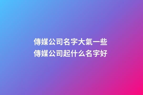 傳媒公司名字大氣一些 傳媒公司起什么名字好